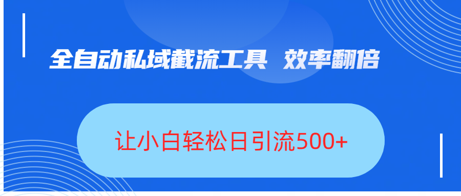 全自动私域截流工具，效率翻倍，让小白轻松日引流500+-阿戒项目库