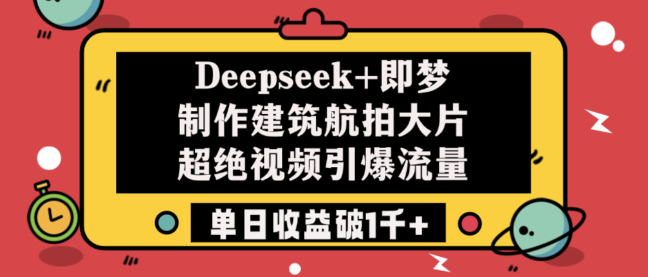 Deepseek+即梦制作建筑航拍大片，超绝视频引爆流量，单日收益破1千+-阿戒项目库