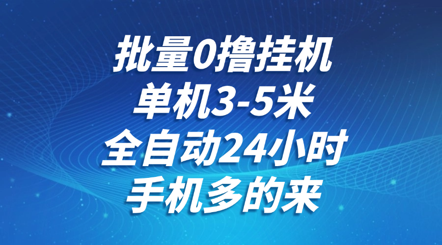 批量0撸全自动挂机，单机3-5米，全自动24小时，手机多的来，不养鸡，无风控，无网络限制-阿戒项目库