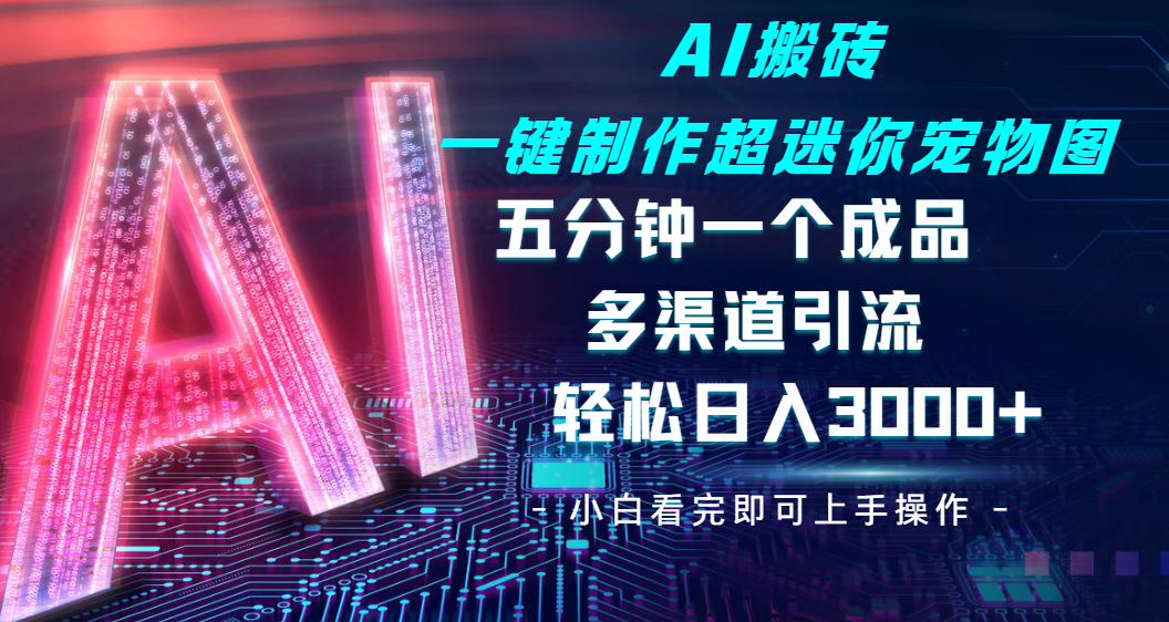 Ai 搬砖一键制作超迷你宠物图，五分钟一个成品，多渠道引流，轻松日入 3000-阿戒项目库