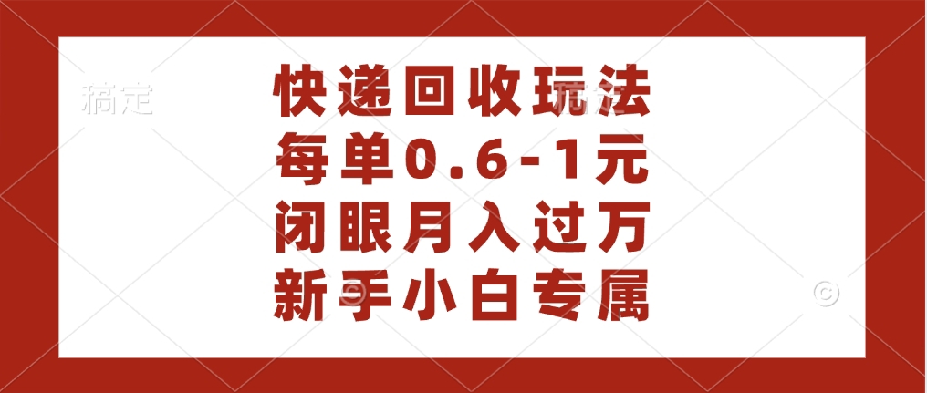 快递回收自助玩法，每单收益0.6到1元，闭眼也能月入一万，适合新手小白-阿戒项目库
