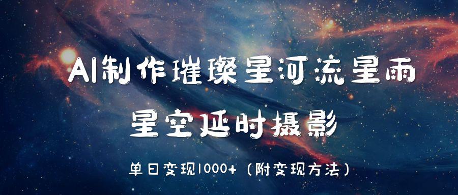 AI制作璀璨星河流星雨，星空延时摄影，单日变现1000+-阿戒项目库