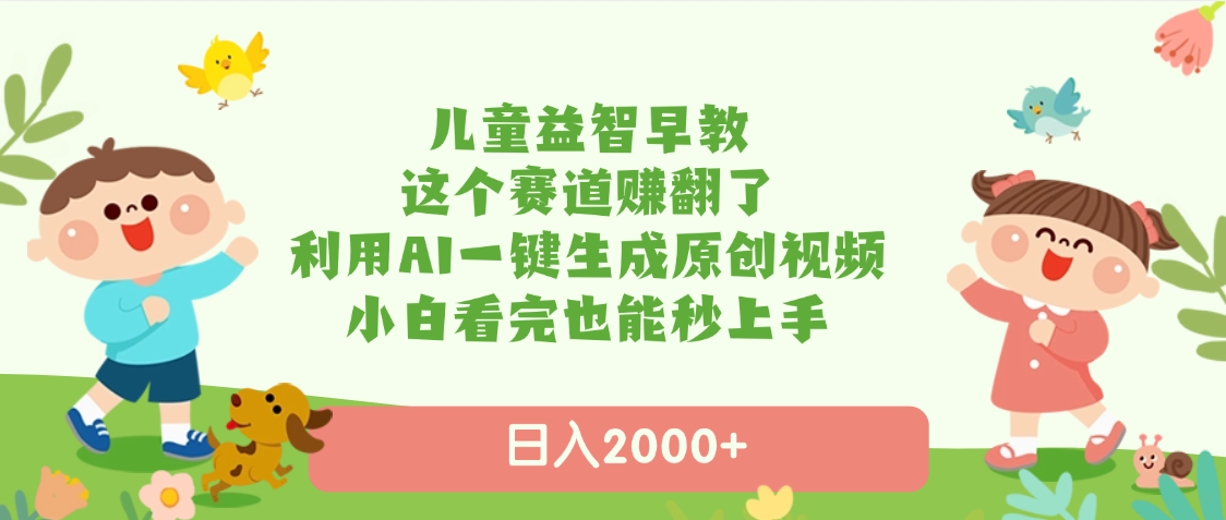 儿童益智早教，这个赛道赚翻了，利用AI一键生成原创视频，日入2000+，小白看完也能秒上手-阿戒项目库