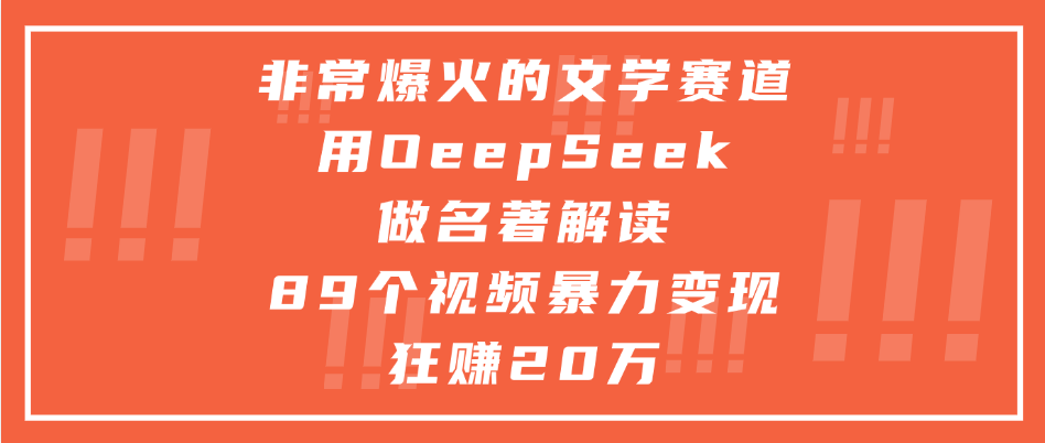 非常爆火的文学赛道，用deepseek做名著解读， 89个视频暴力变现狂赚20万-阿戒项目库