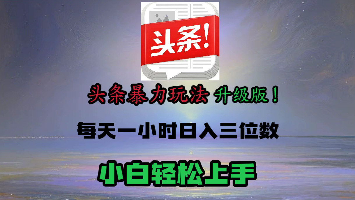 头条文章最新玩法，小白轻松操作，单账号可日入三位数。-阿戒项目库
