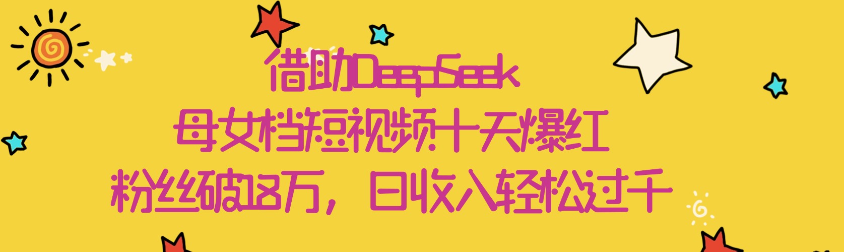 借助DeepSeek，母女档短视频十天爆红，粉丝破18万，日收入轻松过千-阿戒项目库