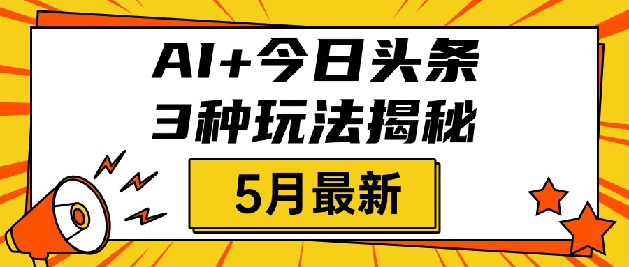 AI+今日头条三种玩法揭秘，2025年5月最新，照搬流程次日见收益-阿戒项目库