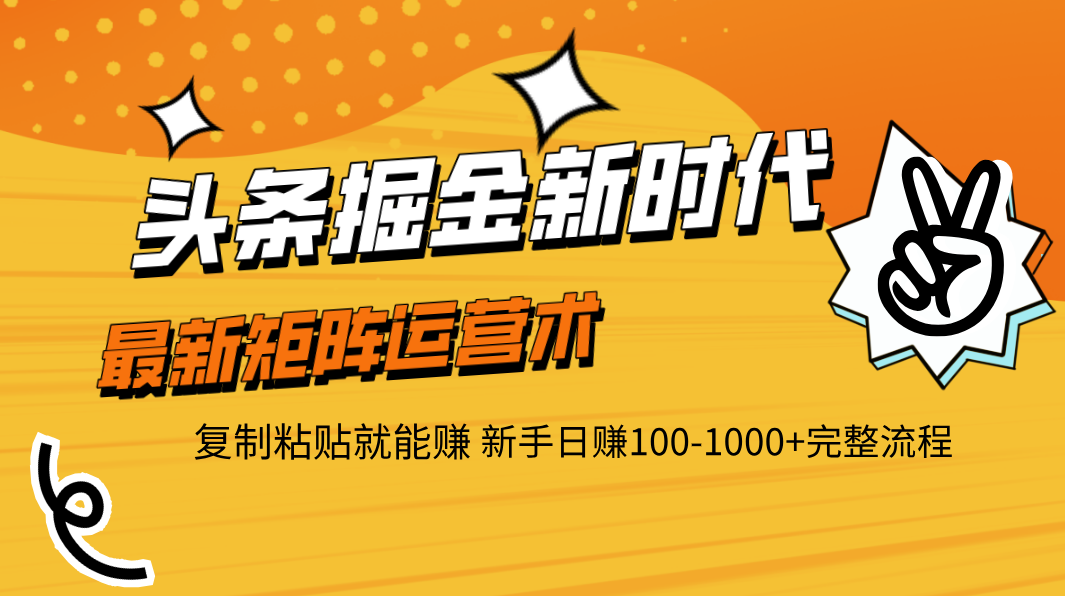 头条掘金新时代 最新矩阵运营术 复制粘贴就能赚 新手日赚100-1000+完整流程-阿戒项目库