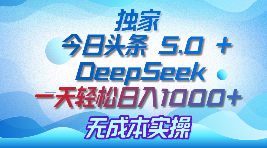 独家揭秘：今日头条 5.0 和 DeepSeek，无成本日入 1000 + 的实操秘诀-阿戒项目库