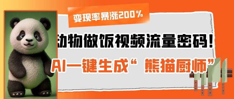 动物做饭视频流量密码！AI一键生成“熊猫厨师”，变现率暴涨200%-阿戒项目库