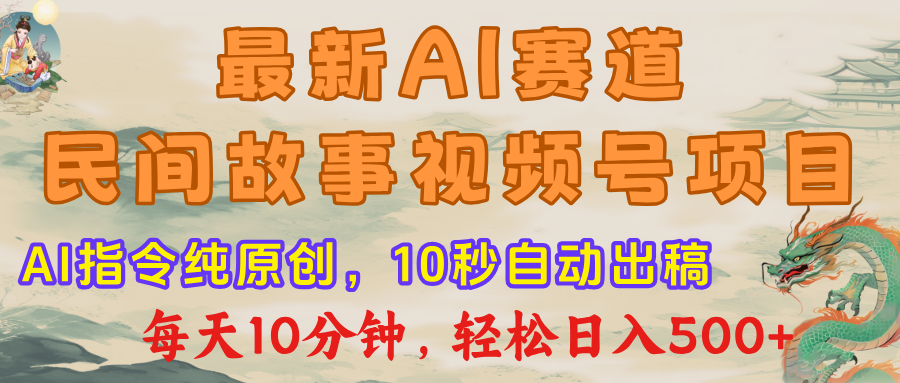 最新AI民间故事，视频号赛道，每日10分钟，轻松日入500+-阿戒项目库