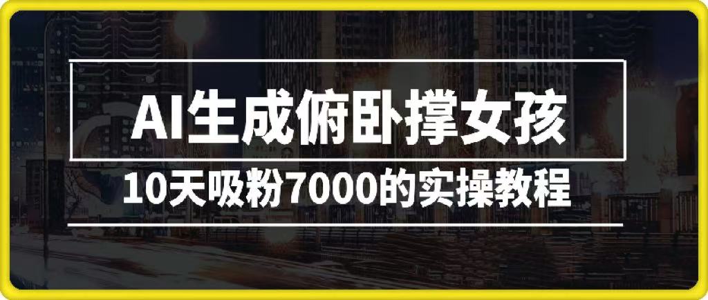 AI生成俯卧撑女孩，10天吸粉7000的实操教程，涨粉轻轻松松-阿戒项目库