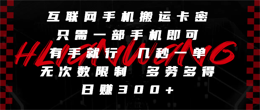 互联网手机搬运卡密，只需一部手机即可，有手就行，几秒一单，无次数限制，多劳多得，日赚300+-阿戒项目库