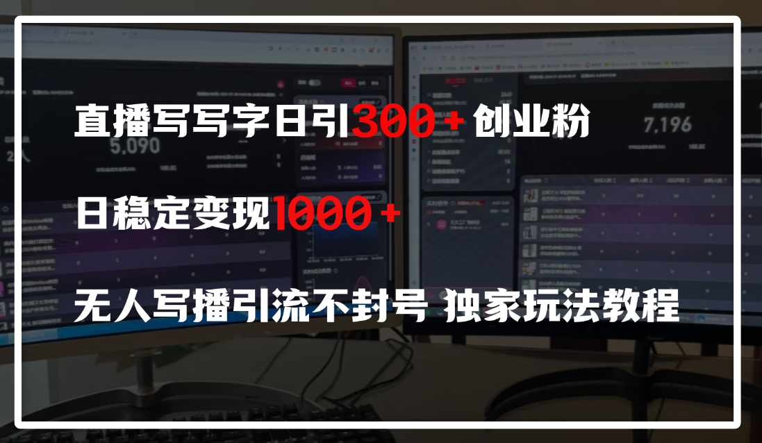 直播写写字日引300+创业粉，日稳定变现600+，无人写播引流不封号，独家玩法教程-阿戒项目库