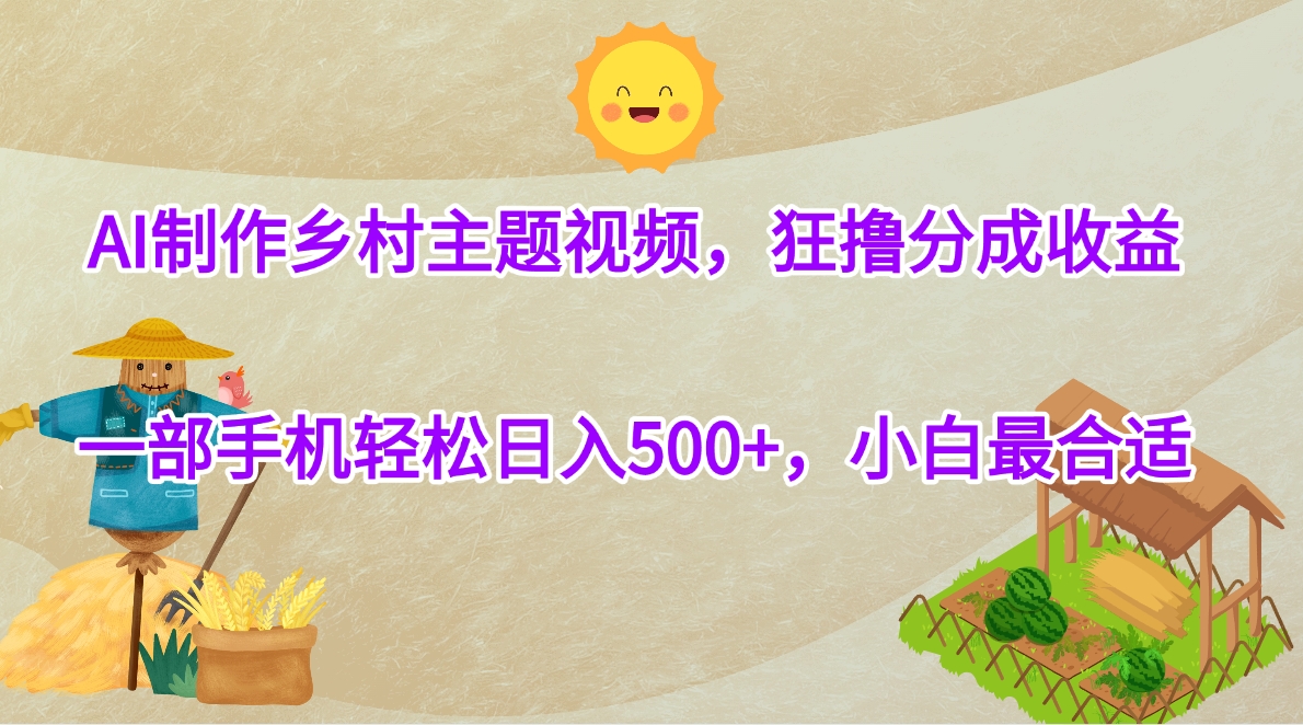AI制作乡村主题视频，狂撸分成收益，一部手机轻松日入500+，小白最合适-阿戒项目库