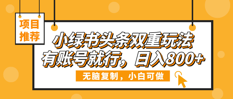小绿书头条双重玩法，有账号就行，日入800+-阿戒项目库