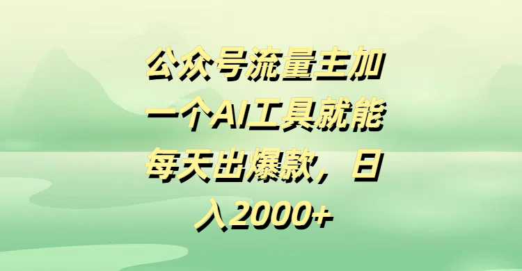 公众号流量主加一个AI工具就能每天出爆款，日入2000+-阿戒项目库