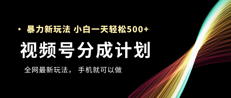 视频号分成计划，全网最暴力玩法，新手一天也能轻松500+-阿戒项目库