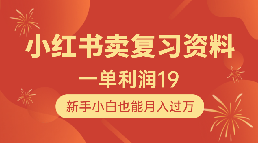 小红书卖复习资料，1单利润19，新手小白也能月入过万-阿戒项目库