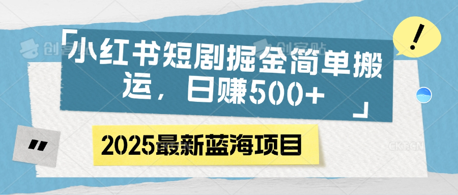 小红书短剧掘金，简单搬运，日赚500+-阿戒项目库