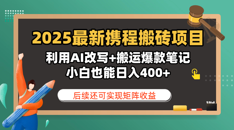 2025最新携程搬砖项目，利用AI改写+搬运爆款笔记，小白也能日入400+，后续还可实现矩阵收益-阿戒项目库