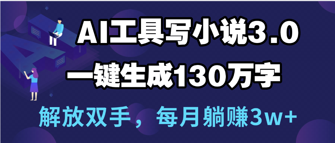 用AI工具写小说3.0，一键生成130万字，解放双手，每月躺赚3w+-阿戒项目库