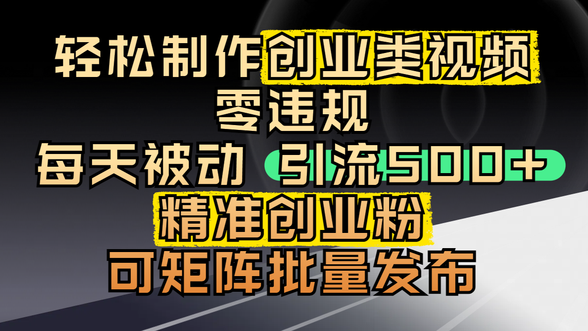 轻松制作创业类视频，零违规，每天被动引流 500 + 精准创业粉，可矩阵批量发布-阿戒项目库