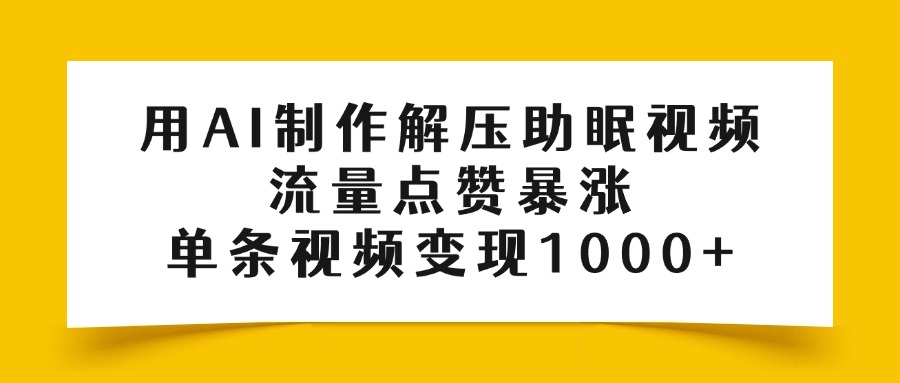 用AI制作解压助眠视频，流量点赞暴涨，单条视频变现1000+-阿戒项目库