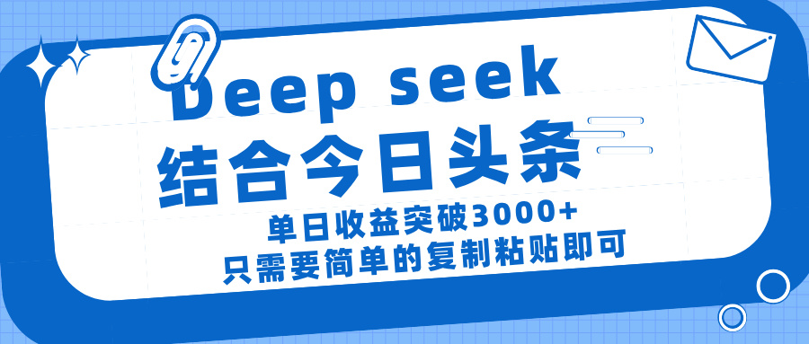 deep seek 结 合今日 头 条， 单 日收 益突破 3000+ ， 只需要 简单 的复制粘贴 即可-阿戒项目库