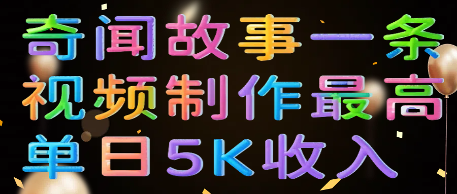 奇闻故事一条视频制作最高单日5K收入-阿戒项目库