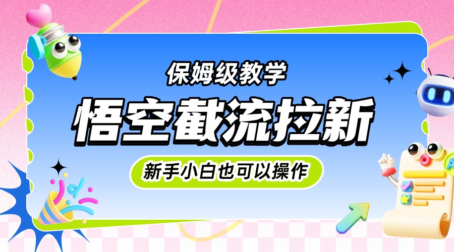 悟空截流拉新，保姆级教学，小白也可以操作-阿戒项目库