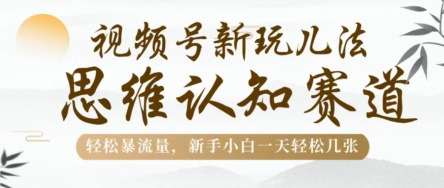 视频号新玩儿法，思维认知赛道，轻松暴流量，新手小白一天几张-阿戒项目库