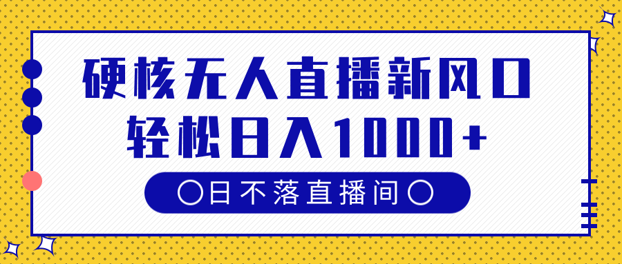 硬核无人直播新风口，日不落直播间，轻松日入1000+-阿戒项目库