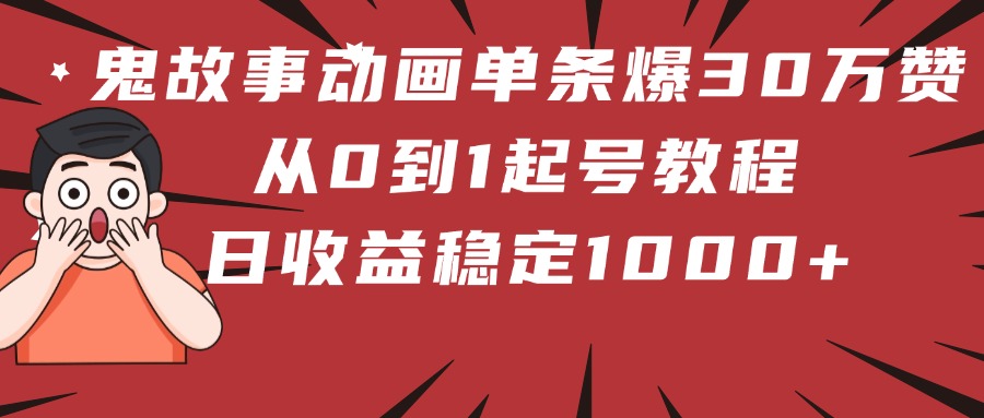 鬼故事动画单条爆30万赞！从0到1起号教程 日收益稳定1000+-阿戒项目库