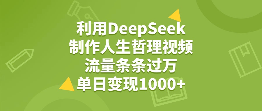 利用DeepSeek制作人生哲理视频，流量条条过万，单日变现1000+-阿戒项目库