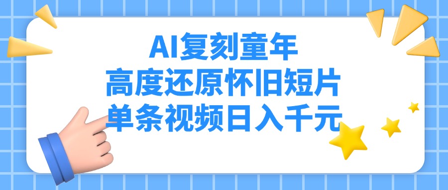 AI复刻童年，高度还原怀旧短片，单条视频日入千元-阿戒项目库