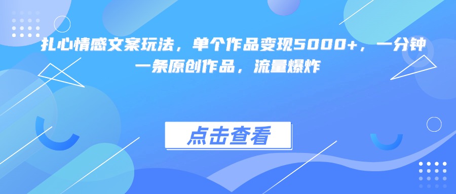 扎心情感文案玩法，单个作品变现5000+，一分钟一条原创作品，流量爆炸-阿戒项目库