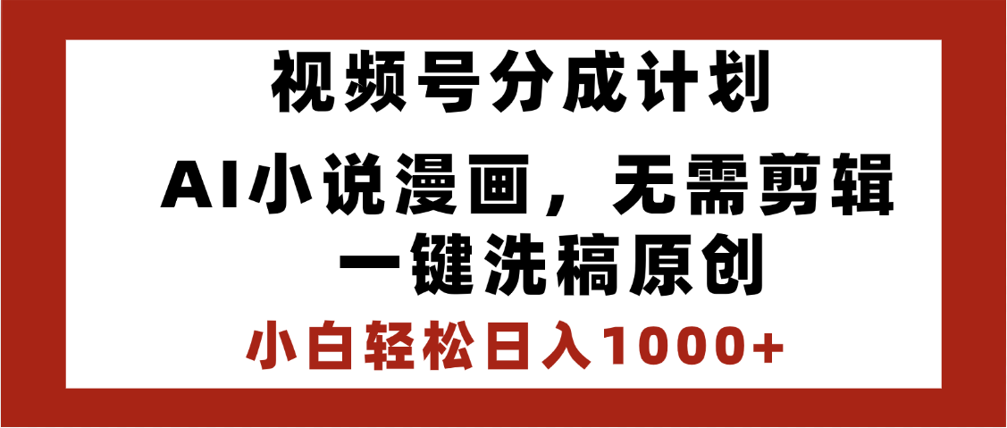 最新视频号分成计划，AI小说漫画，无需剪辑，一键洗稿原创，小白日入1000+，喂饭级教程-阿戒项目库