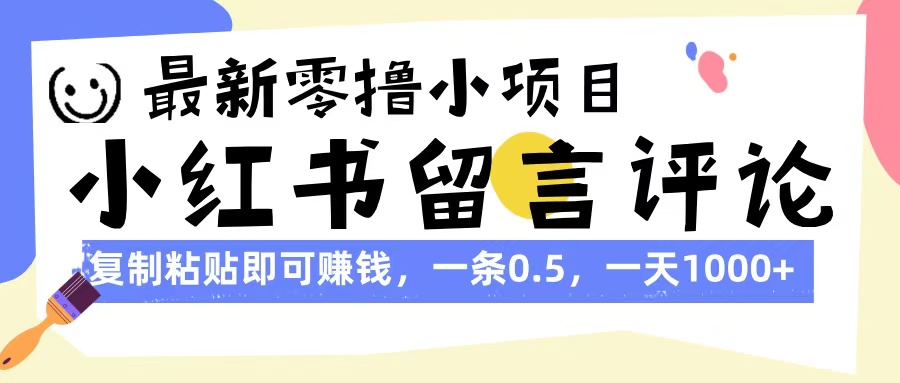 最新零撸小项目，小红书留言评论，复制粘贴即可赚钱，一条0.5，一天1000+-阿戒项目库