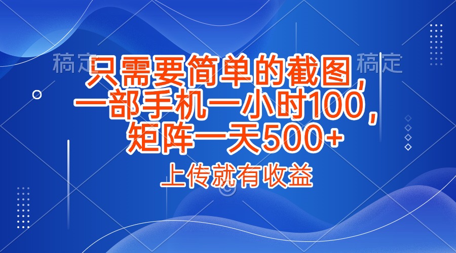 只需要简单的截图，上传就能有收益，一部手机不限地方不限时间，一小时100，矩阵放大一天500+-阿戒项目库