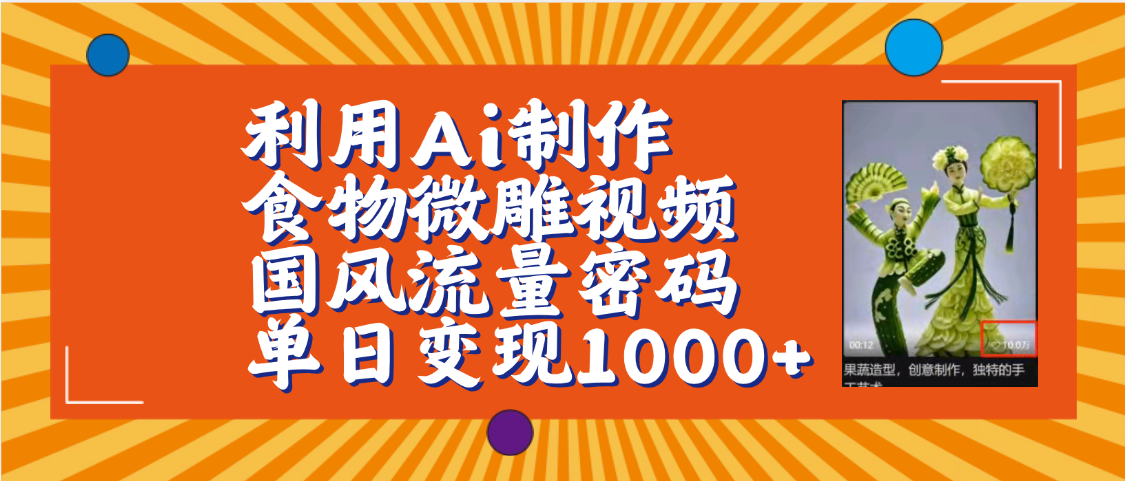 利用Ai制作食物微雕视频，国风流量密码，单日变现1000+【保姆级教程】-阿戒项目库