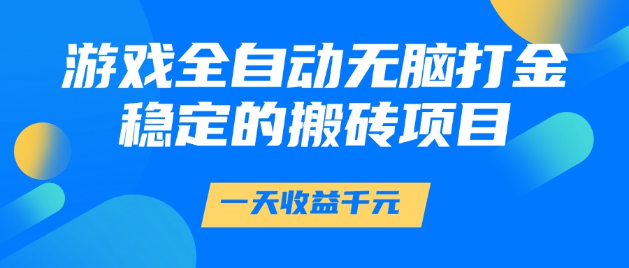 游戏全自动无脑打金，一天收益1000+，稳定的搬砖项目-阿戒项目库