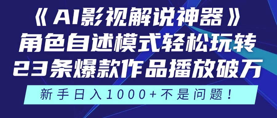 《AI影视解说神器》角色自述模式轻松玩转！23条爆款作品播放破万，3种变现渠道叠加收益，新手日入1000+不是问题！-阿戒项目库