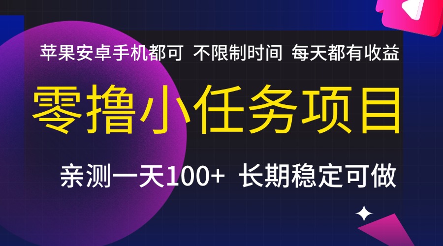 零撸小任务项目，不限制时间，每天都有收益，苹果安卓手机都可，亲测一天100+，长期稳定可做-阿戒项目库