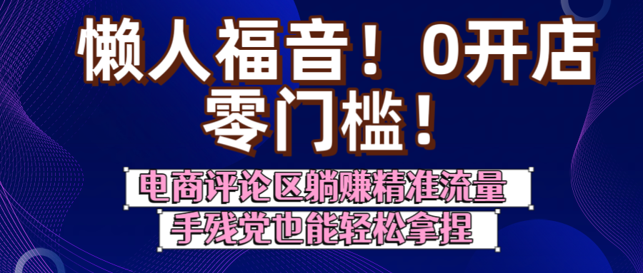 懒人福音！0开店、零门槛！电商评论区躺赚精准流量，手残党也能轻松拿捏-阿戒项目库