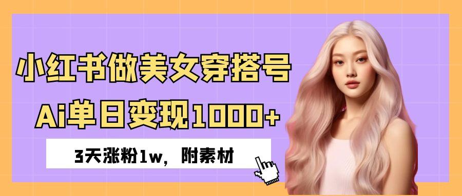 小红书做美女穿搭号，ai单日变现1000+，3天涨粉1w。-阿戒项目库
