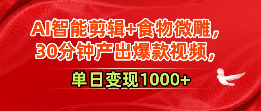 AI智能剪辑+食物微雕，30分钟产出爆款视频，单日变现1000+-阿戒项目库