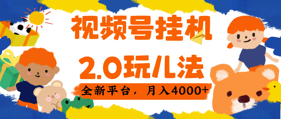 视频 号挂机 2.0 玩儿法， 全新平 台， 月入 4000+-阿戒项目库
