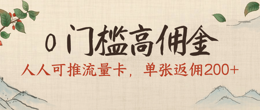 0门槛高佣金，人人可推流量卡，单张返佣200+-阿戒项目库