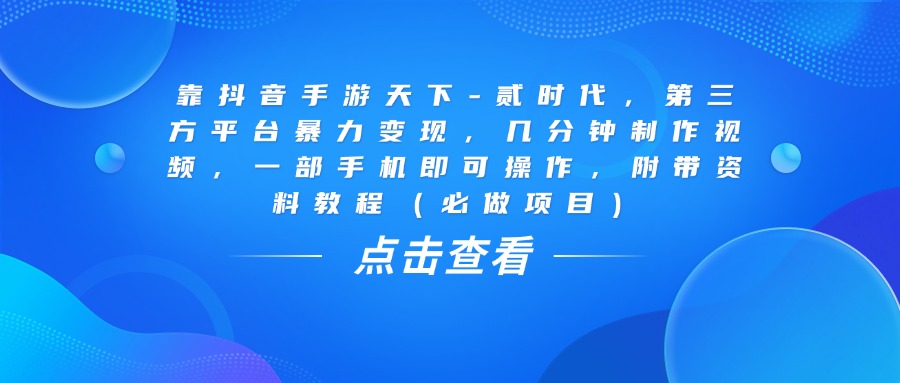 靠抖音手游天下-贰时代，几分钟制作视频，第三方平台暴力变现，一部手机即可操作，附带资料教程（必做项目）-阿戒项目库